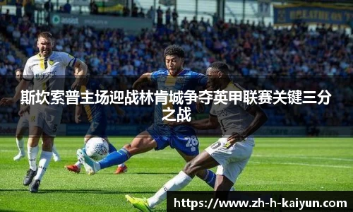 斯坎索普主场迎战林肯城争夺英甲联赛关键三分之战